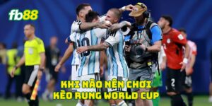 Khi nào nên chơi kèo rung World Cup